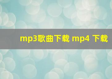 mp3歌曲下载 mp4 下载